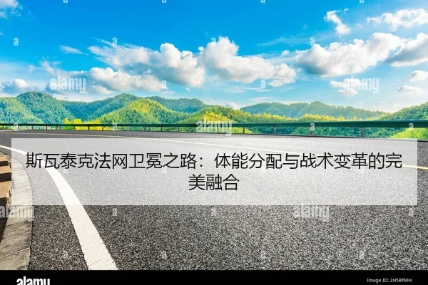 斯瓦泰克法网卫冕之路：体能分配与战术变革的完美融合